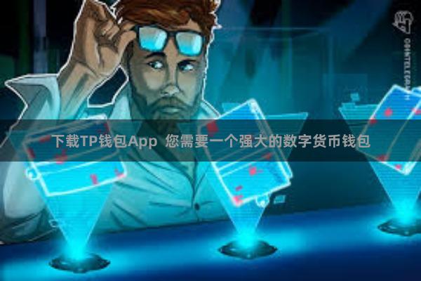 下载TP钱包App 您需要一个强大的数字货币钱包