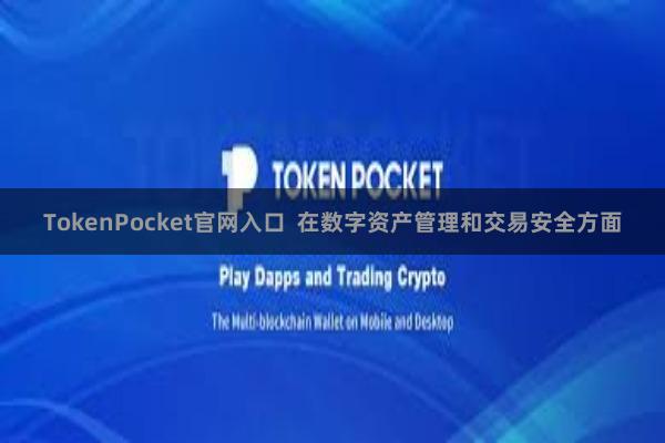 TokenPocket官网入口 在数字资产管理和交易安全方面