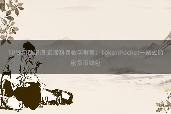 TP钱包助记词 迟滞科罚数字财富：TokenPocket一站式加密货币钱包