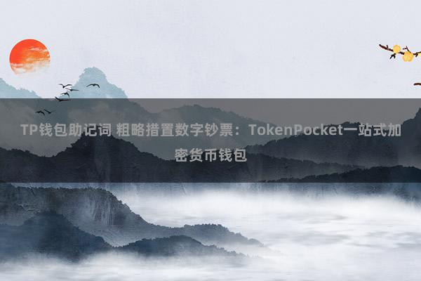 TP钱包助记词 粗略措置数字钞票：TokenPocket一站式加密货币钱包