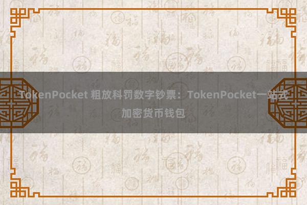 TokenPocket 粗放科罚数字钞票：TokenPocket一站式加密货币钱包