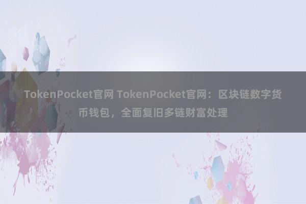 TokenPocket官网 TokenPocket官网：区块链数字货币钱包，全面复旧多链财富处理