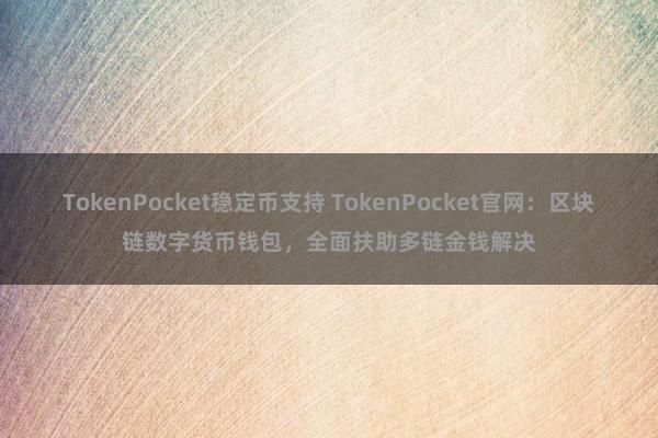 TokenPocket稳定币支持 TokenPocket官网：区块链数字货币钱包，全面扶助多链金钱解决