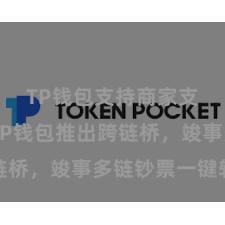 TP钱包支持商家支付吗 TP钱包推出跨链桥，竣事多链钞票一键转机