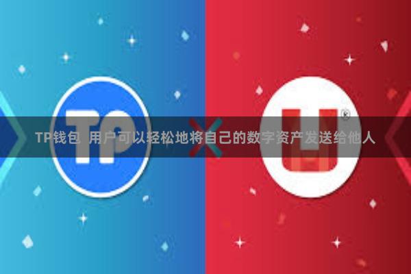 TP钱包  用户可以轻松地将自己的数字资产发送给他人
