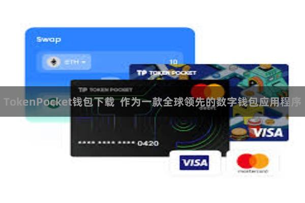 TokenPocket钱包下载  作为一款全球领先的数字钱包应用程序